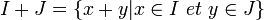 I+ J = \{x + y | x \in I \ et \ y \in J\}